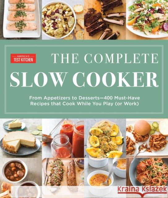 The Complete Slow Cooker: From Appetizers to Desserts - 400 Must-Have Recipes That Cook While You Play (or Work) America's Test Kitchen 9781940352787 America's Test Kitchen