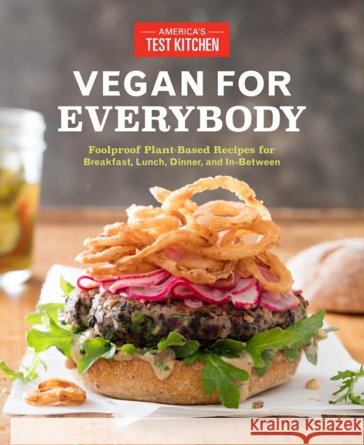 Vegan for Everybody: Foolproof Plant-Based Recipes for Breakfast, Lunch, Dinner, and In-Between America's Test Kitchen 9781940352862 America's Test Kitchen