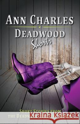 Deadwood Shorts: Short Stories from the Deadwood Mystery Series Ann Charles 9781940364049 Ann Charles