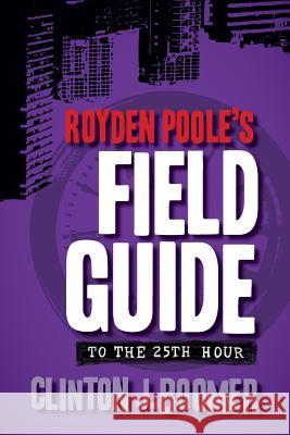 Royden Poole's Field Guide to the 25th Hour Clinton J. Boomer 9781940372198