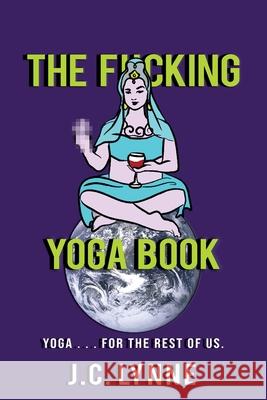 The F*cking Yoga Book: Yoga . . . for The Rest of Us. J. C. Lynne Lillie Fischer April J. Moore 9781940421063 Ngano Press