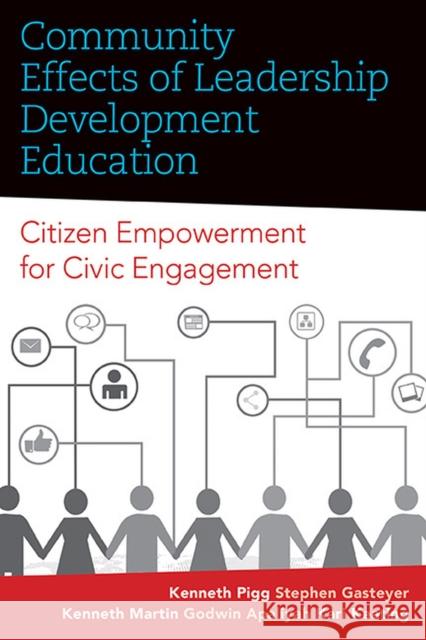 Community Effects of Leadership Development Education: Citizen Empowerment for Civic Engagement Kenneth Pigg Stephen Gasteyer Kenneth Martin 9781940425573 West Virginia University Press