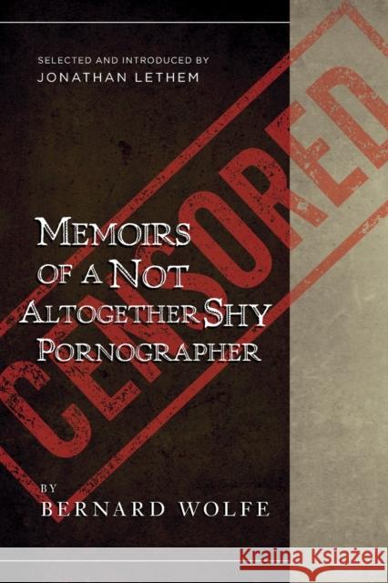 Memoirs of a Not Altogether Shy Pornographer: Selected and Introduced by Jonathan Lethem Bernard Wolfe Jonathan Lethem 9781940436265 Pharos Editions