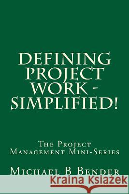 Defining Project Work - Simplified! Michael B. Bender 9781940441085