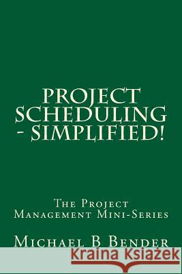 Project Scheduling - Simplified! Michael B. Bender 9781940441122