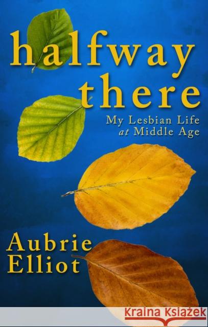 Halfway There: My Lesbian Life at Middle Age Elliot, Aubrie 9781940442082 Walrus Publishing
