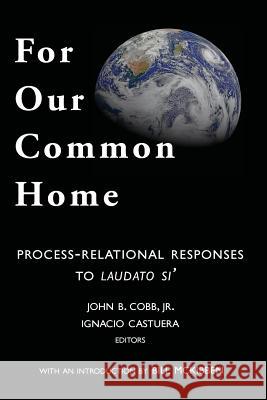 For Our Common Home: Process-Relational Responses to Laudato Si' John B., Jr. Cobb John B. Cob Ignacio Castuera 9781940447087 Process Century Press