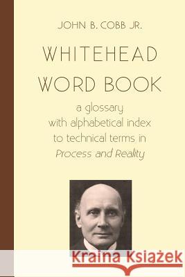 Whitehead Word Book: A Glossary with Alphabetical Index to Technical Terms in Process and Reality John B. Cob 9781940447117 Process Century Press