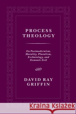 Process Theology: On Postmodernism, Morality, Pluralism, Eschatology, and Demonic Evil David Ray Griffin 9781940447308 Process Century Press