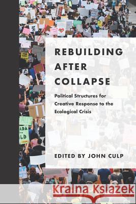 Rebuilding after Collapse: Political Structures for Creative Response to the Ecological Crisis Culp, John 9781940447346