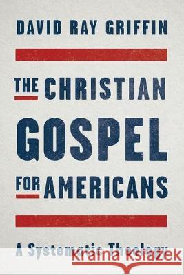 The Christian Gospel for Americans: A Systematic Theology David Ray Grifin 9781940447421 Process Century Press
