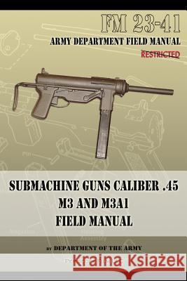 Submachine Guns Caliber .45 M3 and M3A1: FM 23-41 Department of the Army 9781940453118