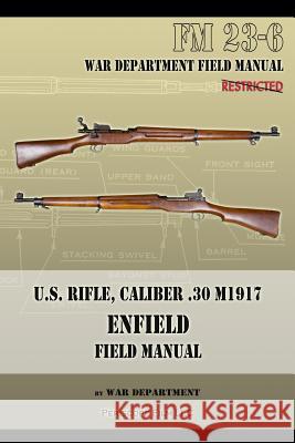 U.S. Rifle, Caliber .30 M1917 Enfield: FM 23-6 War Department 9781940453149