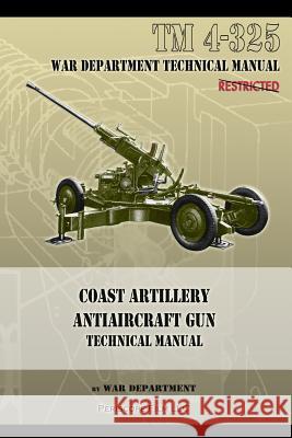 Coast Artillery Antiaircraft Gun Technical Manual: TM 4-325 War Department 9781940453200