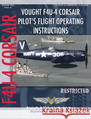 Vought F4U-4 Corsair Pilot's Flight Operating Instructions United States Navy 9781940453385