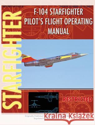 F-104 Starfighter Pilot's Flight Operating Instructions United States Air Force, NASA 9781940453422 Periscope Film LLC