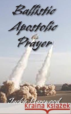 Ballistic Apostolic Prayer Jackie Harewood 9781940461557