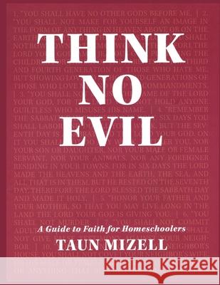 Think No Evil: A Guide to Faith for Homeschoolers Taun Mizell 9781940461847 McDougal & Associates