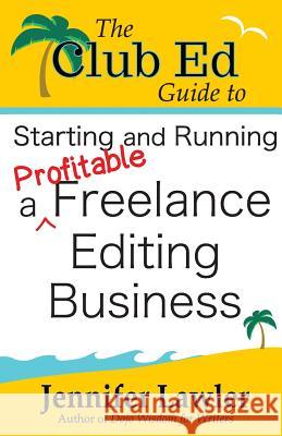 The Club Ed Guide to Starting and Running a Profitable Freelance Editing Business Jennifer Lawler 9781940480152 Not Avail