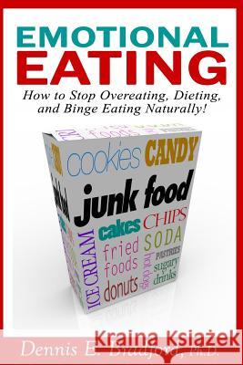 Emotional Eating: How to Stop Overeating, Dieting, and Binge Eating Naturally! Ph. D. Dennis E. Bradford 9781940487038