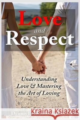 Love and Respect: Understanding Love and Mastering the Art of Loving Dennis E. Bradfor 9781940487076 Ironox Works Incorporated