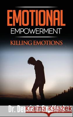 Emotional Empowerment: Killing Emotions Dennis E. Bradford 9781940487298