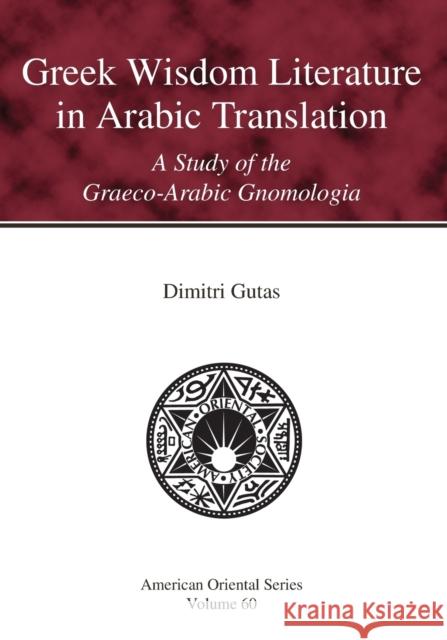 Greek Wisdom Literature in Arabic Translation: A Study of the Graeco-Arabic Gnomologia Dimitri Gutas 9781940490557