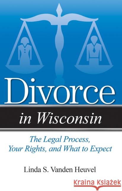 Divorce in Wisconsin: The Legal Process, Your Rights, and What to Expect Linda S. Vande 9781940495132 Addicus Books