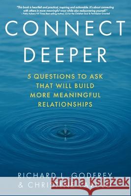 Connect Deeper: 5 Questions to Ask That Will Build More Meaningful Relationships Richard L. Godfrey Christine Lavulo 9781940498492 Juxtabook Press
