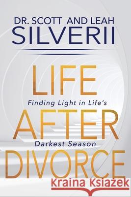 Life After Divorce: Finding Light In Life's Darkest Season Scott Silverii Leah Silverii 9781940499949 Five Stones