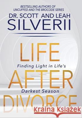 Life After Divorce: Finding Light In Life's Darkest Season Scott Silverii Leah Silverii 9781940499963