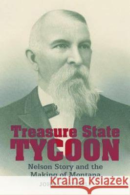 Treasure State Tycoon: Nelson Story and the Making of Montana John C. Russell 9781940527949 Montana Historical Society Press