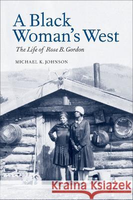 A Black Woman's West: Life of Rose B. Gordon Michael K. Johnson 9781940527970 Montana Historical Society Press