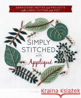 Simply Stitched with Appliqué: Embroidery Motifs and Projects with Linen, Cotton and Felt Higuchi, Yumiko 9781940552323 Zakka Workshop