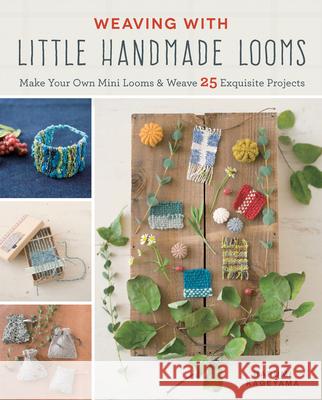 Weaving with Little Handmade Looms: Make Your Own Mini Looms and Weave 25 Exquisite Projects Harumi Kageyama 9781940552385 Zakka Workshop