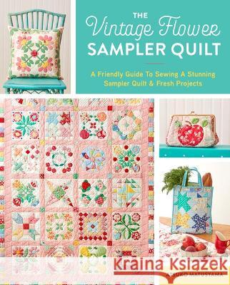 The Vintage Flower Sampler Quilt: A Step-By-Step Guide to Sewing a Stunning Quilt & Fresh Projects Matsuyama, Atsuko 9781940552743 Zakka Workshop