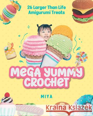 Mega Yummy Crochet: 26 Larger-Than-Life Amigarumi Treats Miya 9781940552989 Zakka Workshop