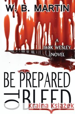 Be Prepared To Bleed: A Jack Wesley Novel W. B. Martin 9781940554266 W. B. Martin