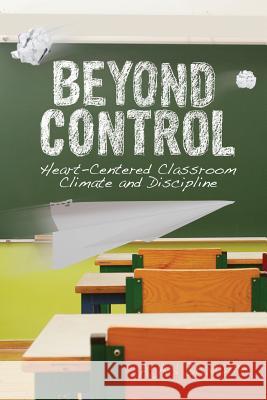 Beyond Control: Heart-Centered Classroom Climate and Discipline Alan Bandstra Joseph Hoksbergen  9781940567129 Dordt College Press