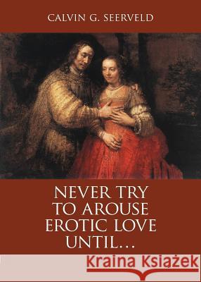 Never Try to Arouse Erotic Love Until . . .: The Song of Songs, in Critique of Solomon: A Study Companion Calvin G Seerveld, John H Kok 9781940567204 Dordt College Press