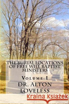 The Burial Locations of Free Will Baptist Ministers: Volume I Dr/ Alton E. Loveless 9781940609096 Fwb Publications