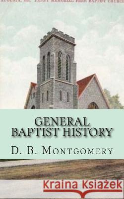 General Baptist History D. B. Montgomery Alton Loveless 9781940609300 Fwb Publications