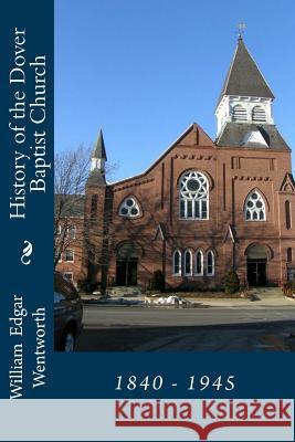 History of the Dover Baptist Church: 1840 - 1945 William Edgar Wentworth 9781940609638