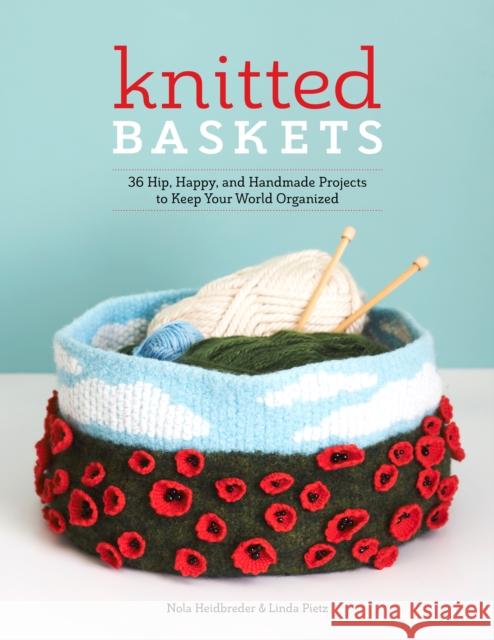 Knitted Baskets: 42 Hip, Happy, and Handmade Projects to Keep Your World Organized Nola Heidbreder Linda Pietz 9781940611600 Spring House Press