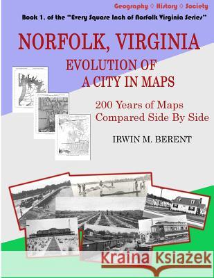 Norfolk, Virginia: Evolution of a City in Maps: 200 Years of Maps Compared Side By Side Berent, Irwin M. 9781940615011