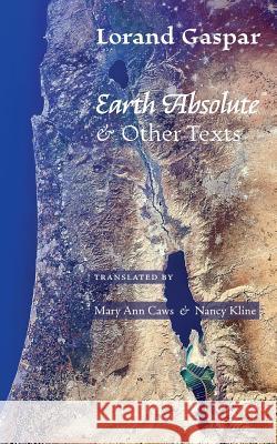 Earth Absolute & Other Texts Lorand Gaspar Nancy Kline Mary Ann Caws 9781940625126 Contra Mundum Press