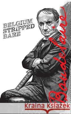 Belgium Stripped Bare Charles Baudelaire Rainer J Hanshe Rainer J Hanshe 9781940625287 Contra Mundum Press