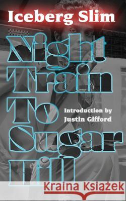 Night Train to Sugar Hill Iceberg Slim Justin Gifford 9781940625294