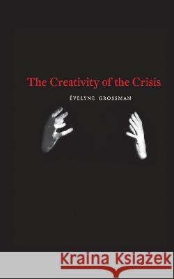 The Creativity of the Crisis Evelyne Grossman Rainer J Hanshe  9781940625539 Contra Mundum Press