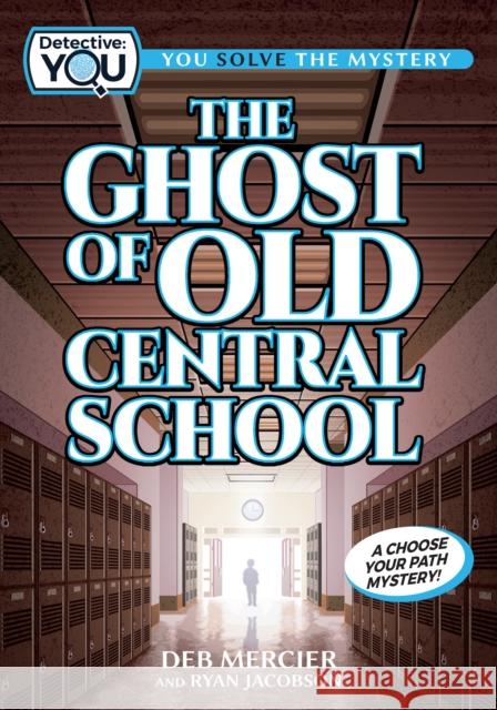 The Ghost of Old Central School: A Choose Your Path Mystery Deb Mercier Ryan Jacobson 9781940647753 Lake 7 Creative
